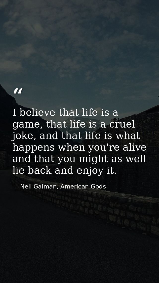 I believe that life is a game, that life is a cruel joke, and that life is what happens when you're alive and that you m — Neil Gaiman, American Gods