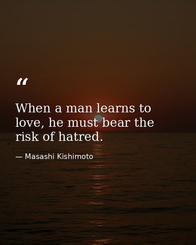 When a man learns to love, he must bear the risk of hatred. — Masashi Kishimoto
