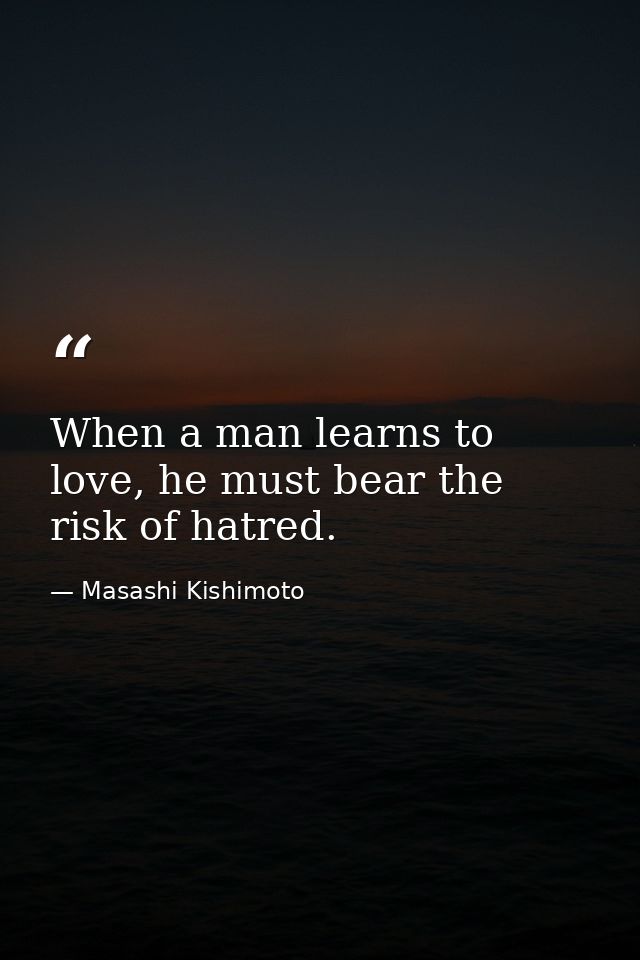 When a man learns to love, he must bear the risk of hatred. — Masashi Kishimoto