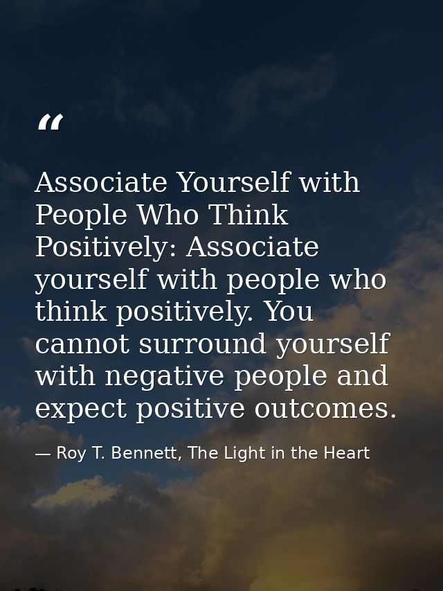 Associate Yourself with People Who Think Positively: Associate yourself with people who think positively. You cannot sur — Roy T. Bennett, The Light in the Heart