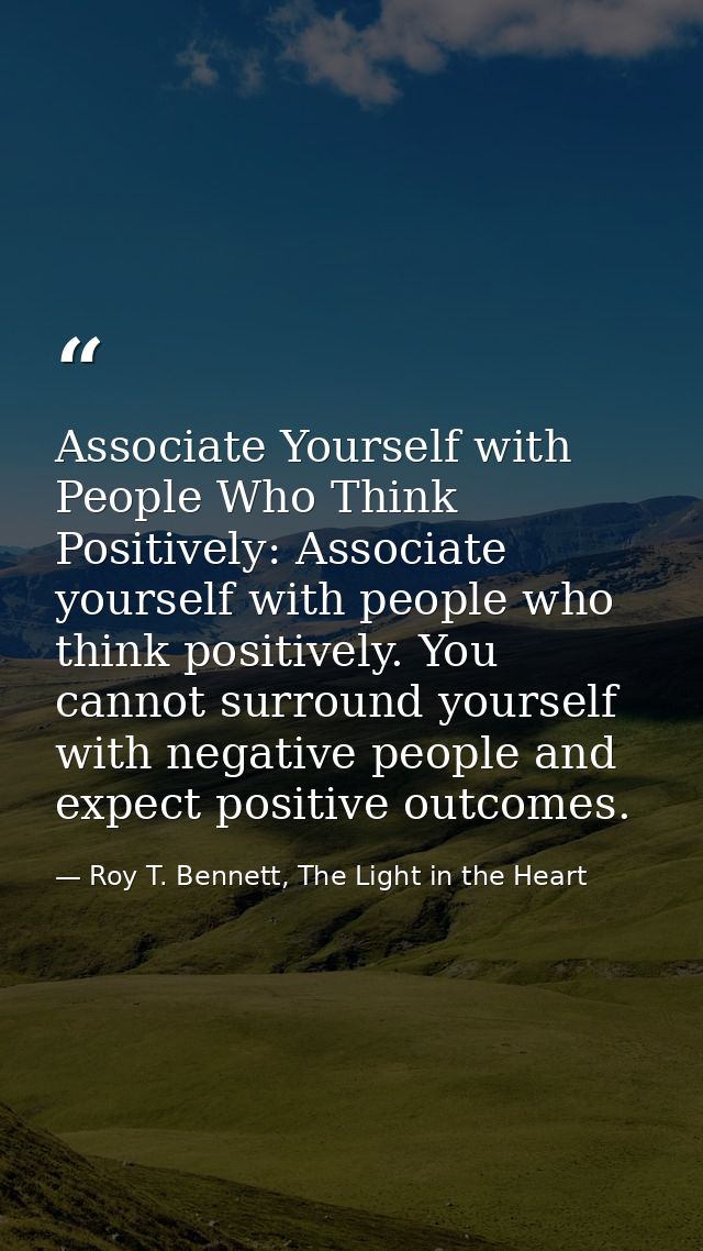 Associate Yourself with People Who Think Positively: Associate yourself with people who think positively. You cannot sur — Roy T. Bennett, The Light in the Heart