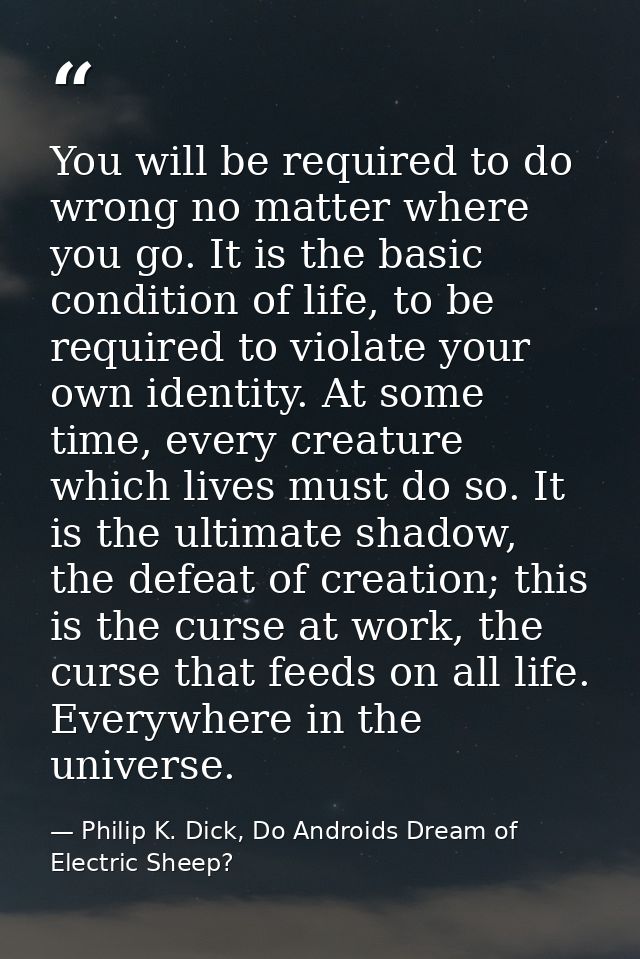 You will be required to do wrong no matter where you go. It is the basic condition of life, to be required to violate yo — Philip K. Dick, Do Androids Dream of Electric Sheep?