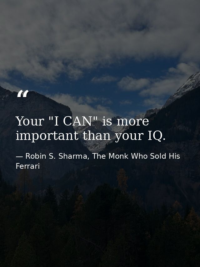 Your "I CAN" is more important than your IQ. — Robin S. Sharma, The Monk Who Sold His Ferrari