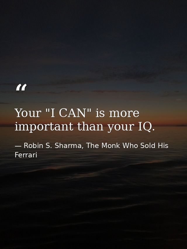 Your "I CAN" is more important than your IQ. — Robin S. Sharma, The Monk Who Sold His Ferrari