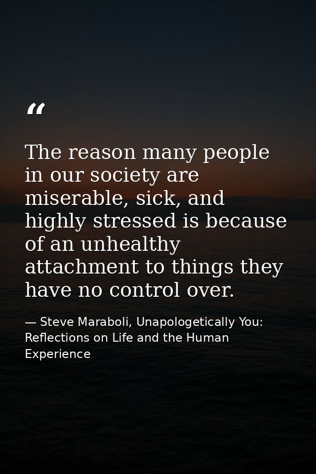 The reason many people in our society are miserable, sick, and highly stressed is because of an unhealthy attachment to  — Steve Maraboli, Unapologetically You: Reflections on Life and the Human Experience