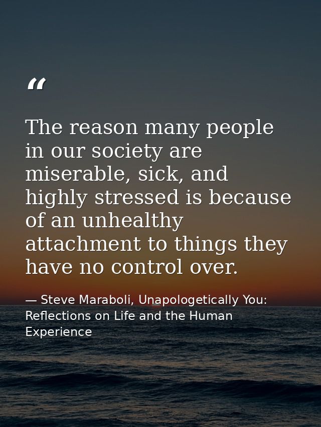 The reason many people in our society are miserable, sick, and highly stressed is because of an unhealthy attachment to  — Steve Maraboli, Unapologetically You: Reflections on Life and the Human Experience