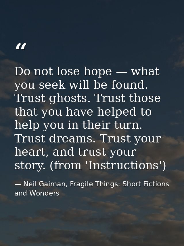 Do not lose hope — what you seek will be found. Trust ghosts. Trust those that you have helped to help you in their turn — Neil Gaiman, Fragile Things: Short Fictions and Wonders