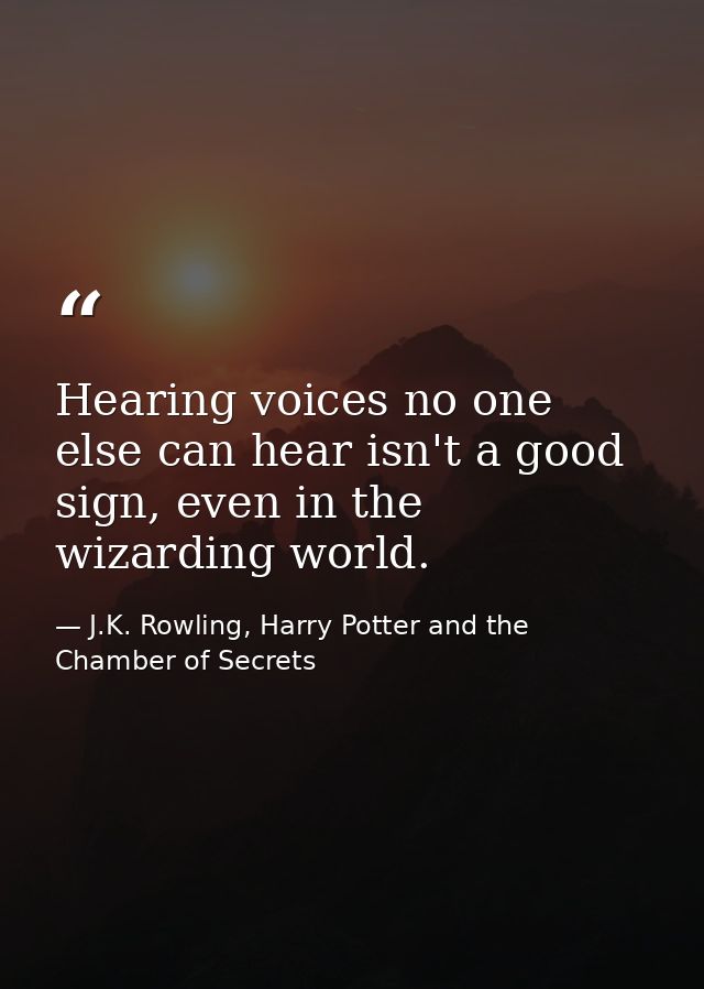 Hearing voices no one else can hear isn't a good sign, even in the wizarding world. — J.K. Rowling, Harry Potter and the Chamber of Secrets