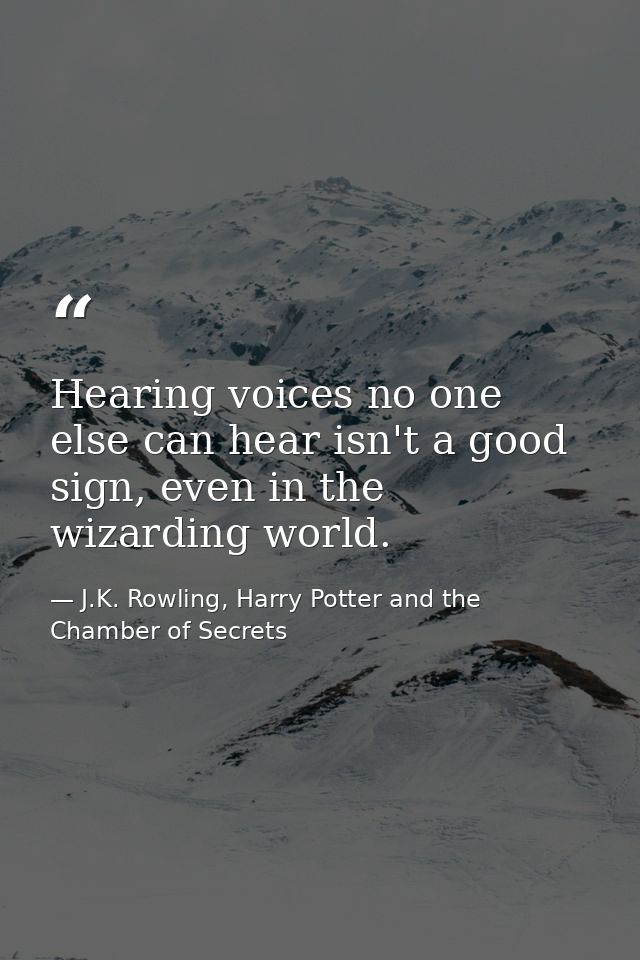 Hearing voices no one else can hear isn't a good sign, even in the wizarding world. — J.K. Rowling, Harry Potter and the Chamber of Secrets
