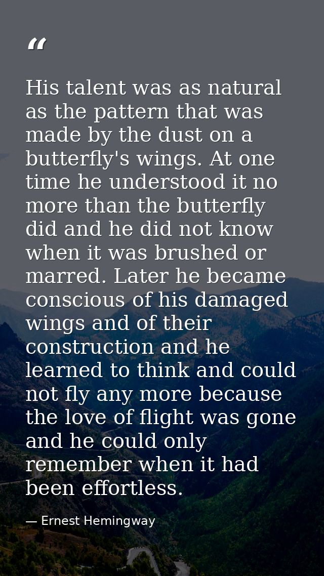 His talent was as natural as the pattern that was made by the dust on a butterfly's wings. At one time he understood it  — Ernest Hemingway