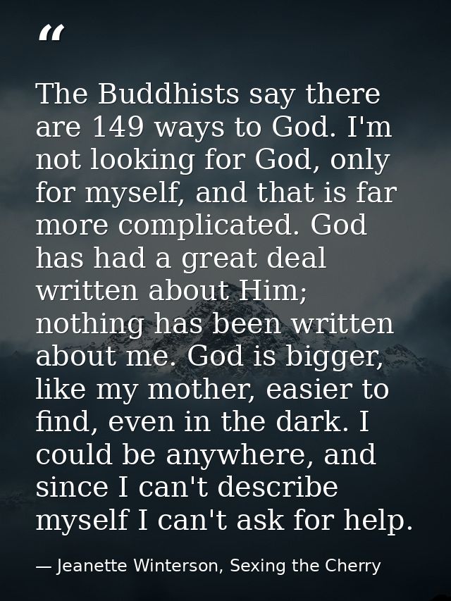 The Buddhists say there are 149 ways to God. I'm not looking for God, only for myself, and that is far more complicated. — Jeanette Winterson, Sexing the Cherry