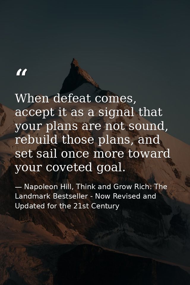 When defeat comes, accept it as a signal that your plans are not sound, rebuild those plans, and set sail once more towa — Napoleon Hill, Think and Grow Rich: The Landmark Bestseller - Now Revised and Updated for the 21st Century