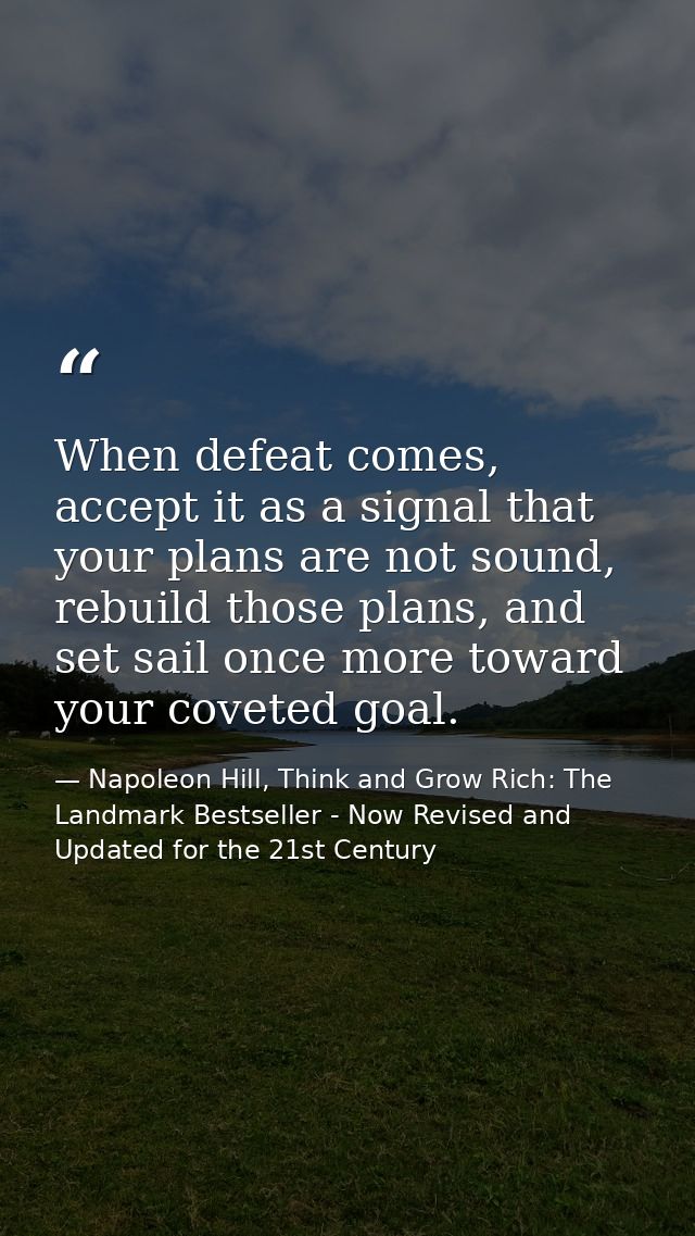 When defeat comes, accept it as a signal that your plans are not sound, rebuild those plans, and set sail once more towa — Napoleon Hill, Think and Grow Rich: The Landmark Bestseller - Now Revised and Updated for the 21st Century
