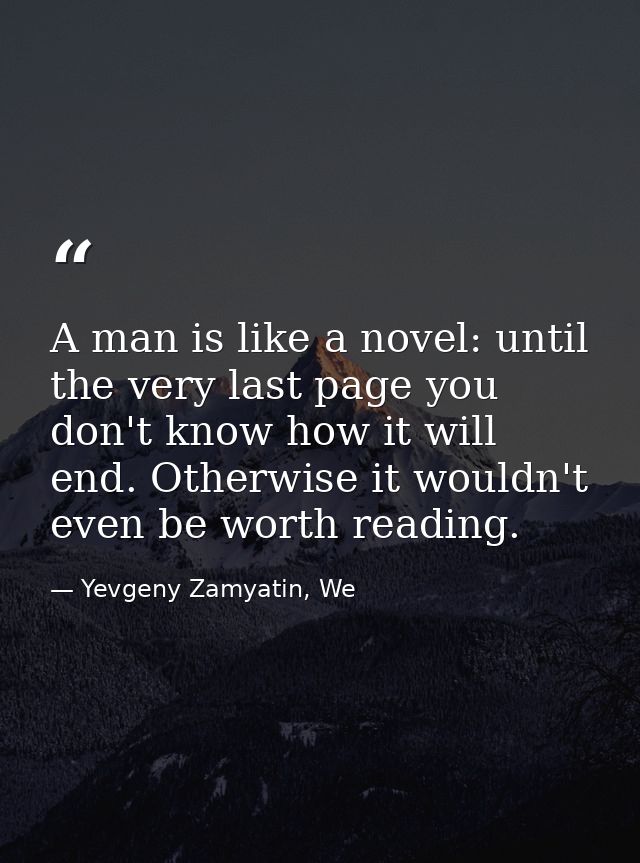 A man is like a novel: until the very last page you don't know how it will end. Otherwise it wouldn't even be worth read — Yevgeny Zamyatin, We