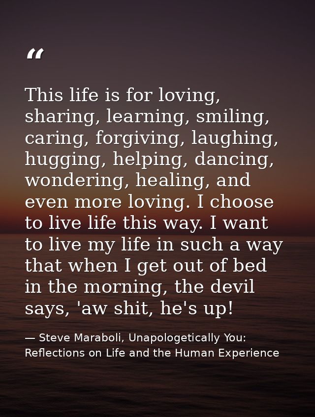 This life is for loving, sharing, learning, smiling, caring, forgiving, laughing, hugging, helping, dancing, wondering,  — Steve Maraboli, Unapologetically You: Reflections on Life and the Human Experience