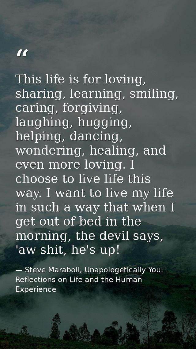 This life is for loving, sharing, learning, smiling, caring, forgiving, laughing, hugging, helping, dancing, wondering,  — Steve Maraboli, Unapologetically You: Reflections on Life and the Human Experience