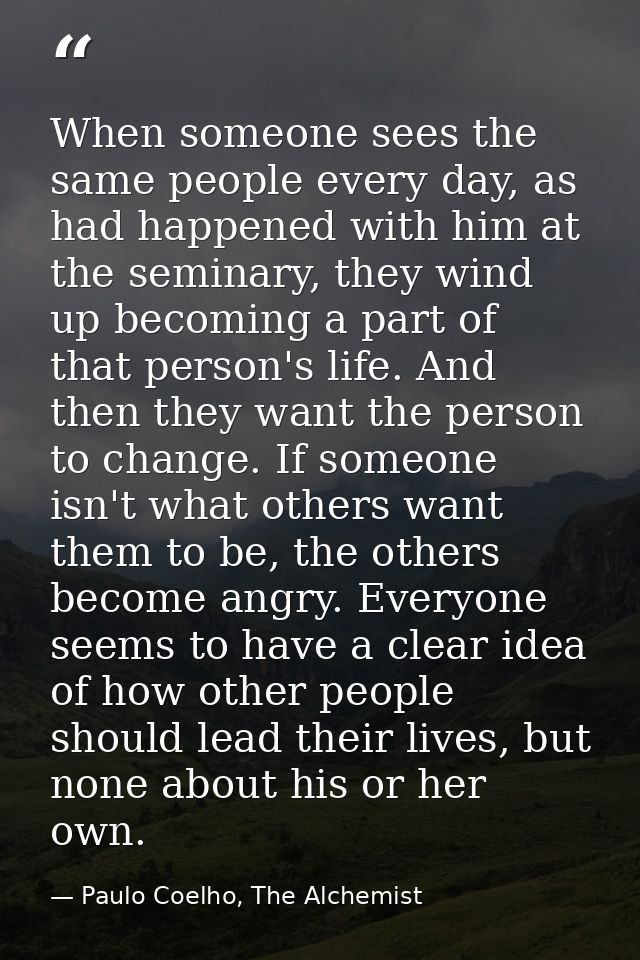 When someone sees the same people every day, as had happened with him at the seminary, they wind up becoming a part of t — Paulo Coelho, The Alchemist
