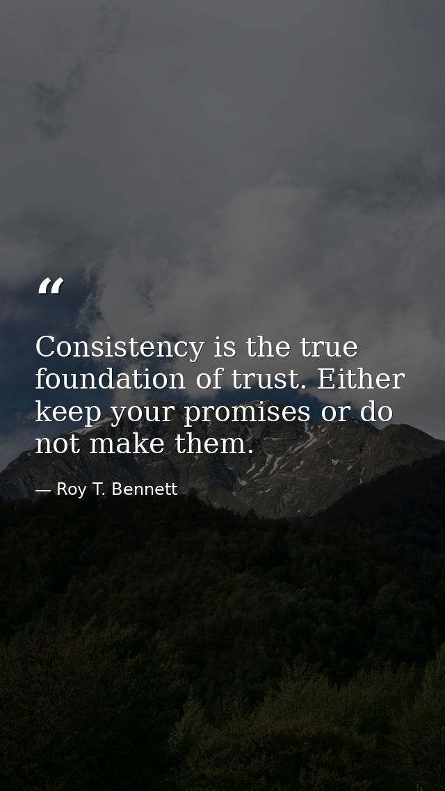 Consistency is the true foundation of trust. Either keep your promises or do not make them. — Roy T. Bennett