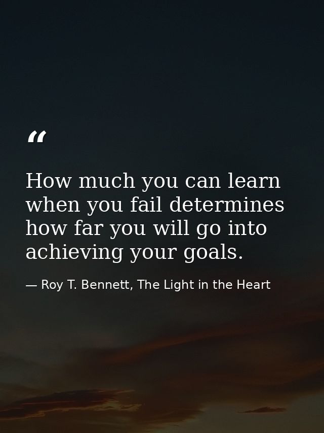 How much you can learn when you fail determines how far you will go into achieving your goals. — Roy T. Bennett, The Light in the Heart