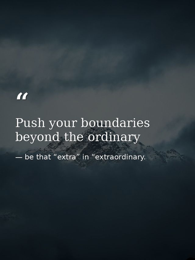Push your boundaries beyond the ordinary — be that “extra” in “extraordinary.