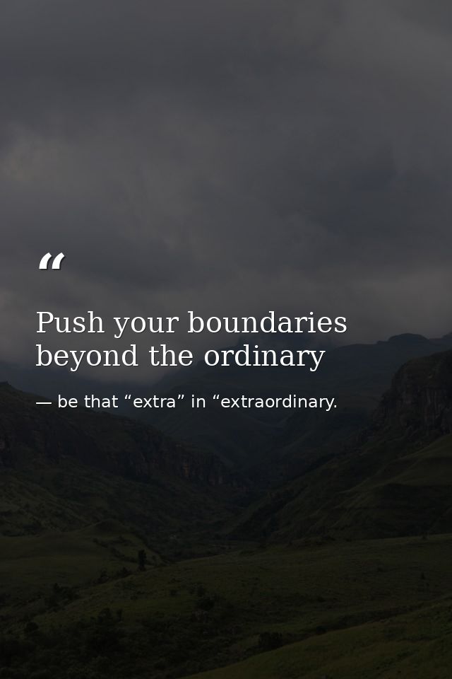 Push your boundaries beyond the ordinary — be that “extra” in “extraordinary.