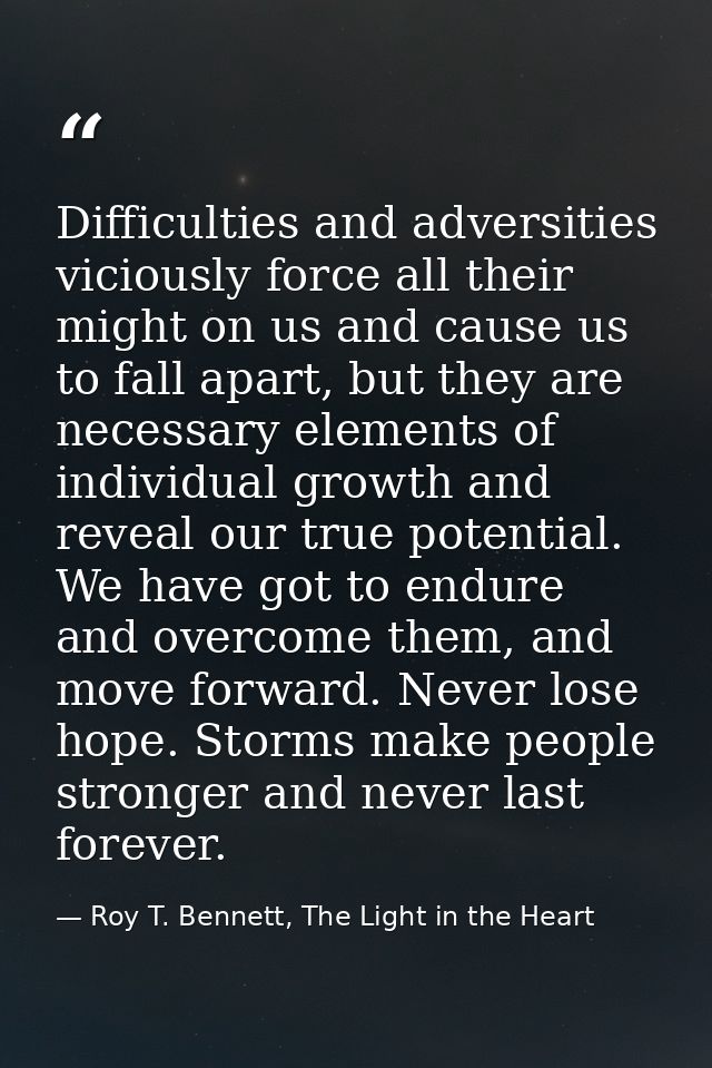 Difficulties and adversities viciously force all their might on us and cause us to fall apart, but they are necessary el — Roy T. Bennett, The Light in the Heart