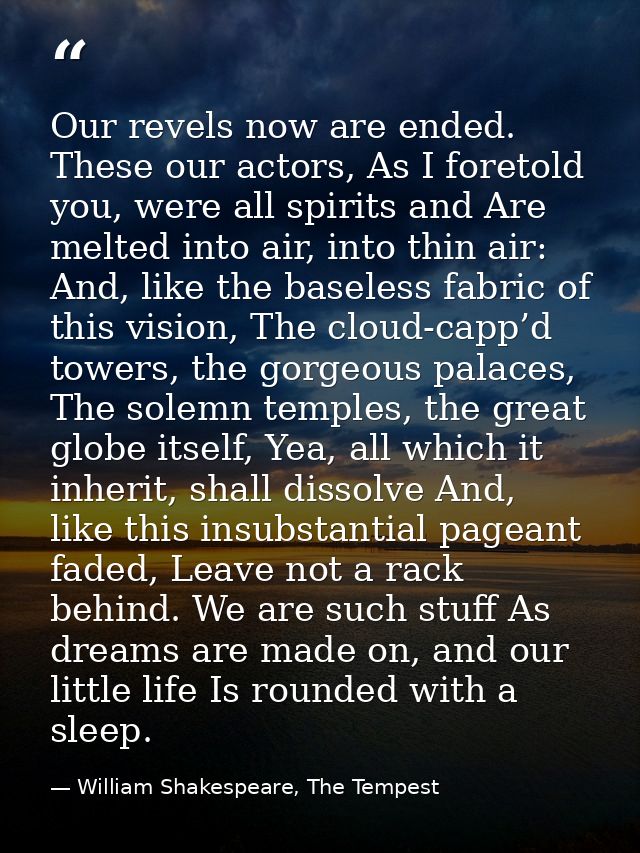 Our revels now are ended. These our actors, As I foretold you, were all spirits and Are melted into air, into thin air:  — William Shakespeare, The Tempest