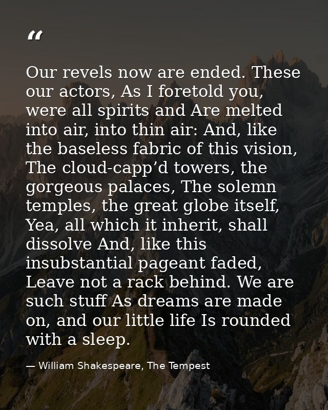 Our revels now are ended. These our actors, As I foretold you, were all spirits and Are melted into air, into thin air:  — William Shakespeare, The Tempest