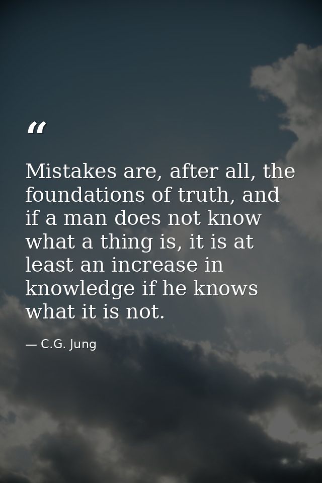 Mistakes are, after all, the foundations of truth, and if a man does not know what a thing is, it is at least an increas — C.G. Jung