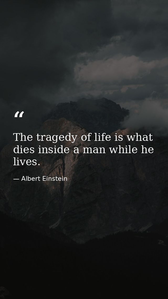 The tragedy of life is what dies inside a man while he lives. — Albert Einstein