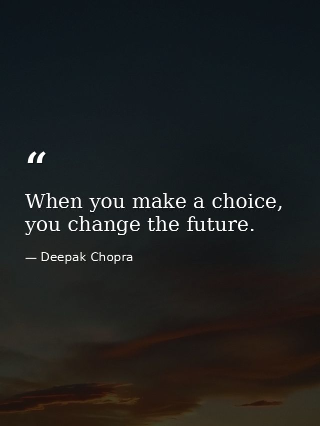 When you make a choice, you change the future. — Deepak Chopra