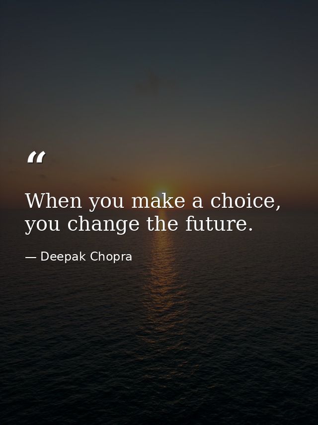 When you make a choice, you change the future. — Deepak Chopra