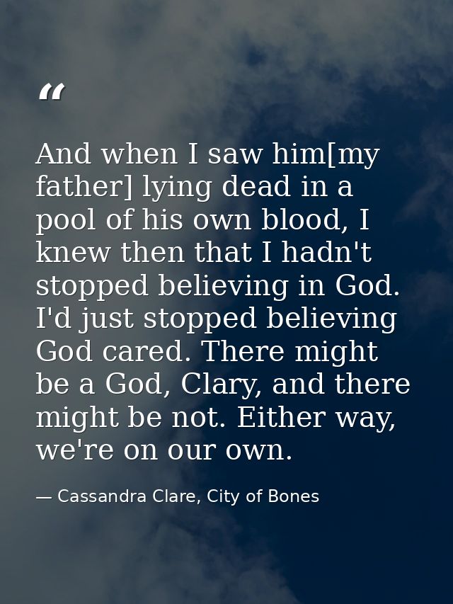And when I saw him[my father] lying dead in a pool of his own blood, I knew then that I hadn't stopped believing in God. — Cassandra Clare, City of Bones