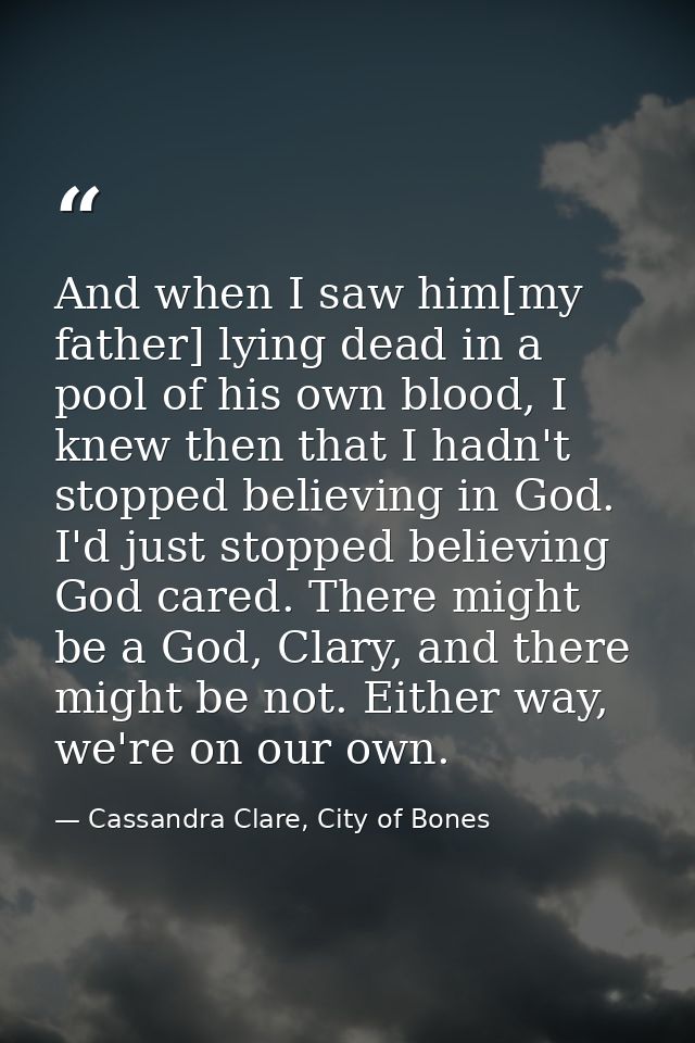 And when I saw him[my father] lying dead in a pool of his own blood, I knew then that I hadn't stopped believing in God. — Cassandra Clare, City of Bones
