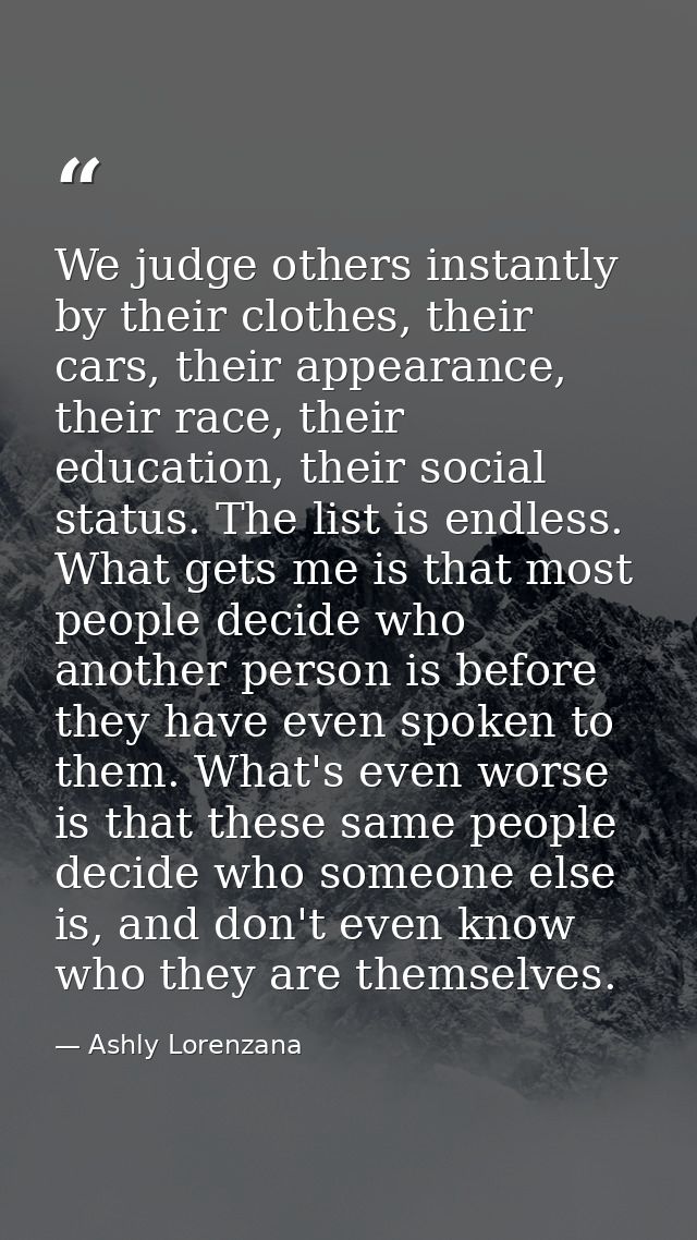 We judge others instantly by their clothes, their cars, their appearance, their race, their education, their social stat — Ashly Lorenzana