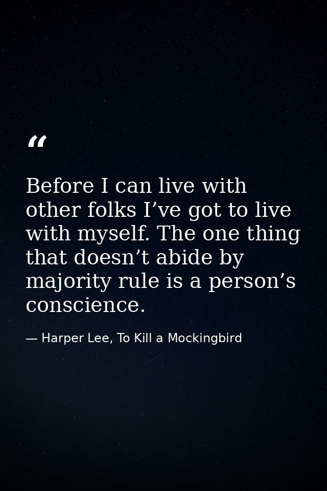 Before I can live with other folks I’ve got to live with myself. The one thing that doesn’t abide by majority rule is a  — Harper Lee, To Kill a Mockingbird