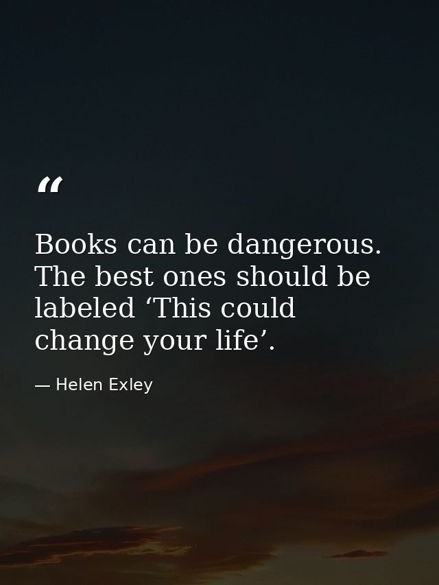 Books can be dangerous. The best ones should be labeled ‘This could change your life’. — Helen Exley