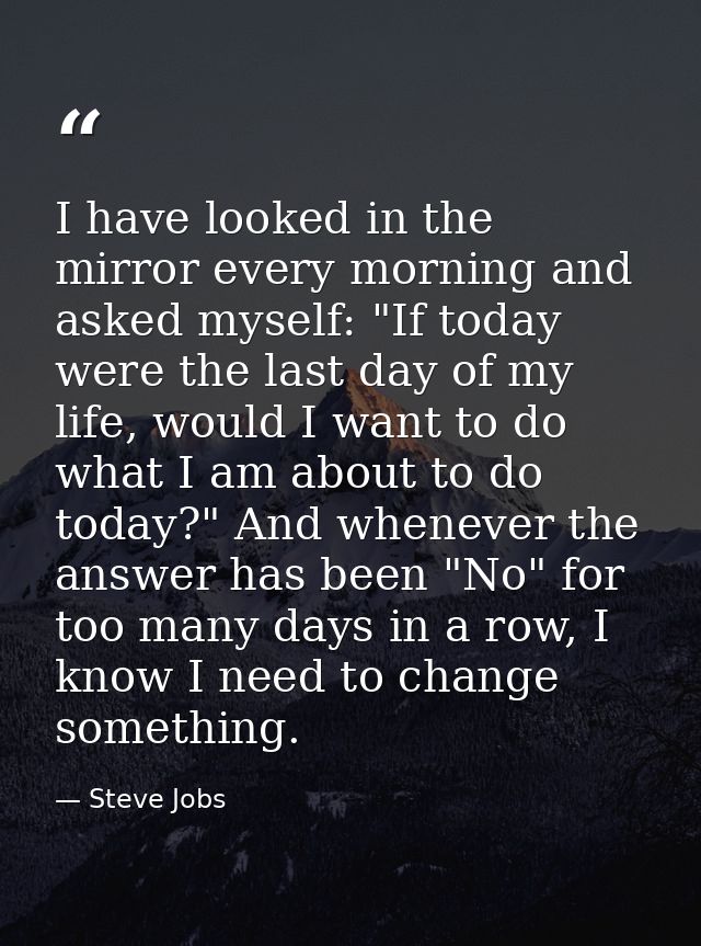 I have looked in the mirror every morning and asked myself: "If today were the last day of my life, would I want to do w — Steve Jobs