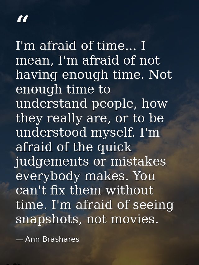 I'm afraid of time... I mean, I'm afraid of not having enough time. Not enough time to understand people, how they reall — Ann Brashares