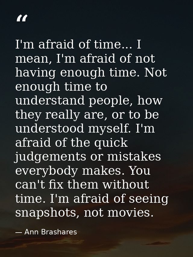 I'm afraid of time... I mean, I'm afraid of not having enough time. Not enough time to understand people, how they reall — Ann Brashares