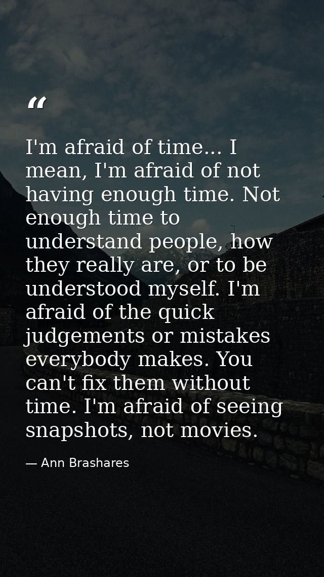 I'm afraid of time... I mean, I'm afraid of not having enough time. Not enough time to understand people, how they reall — Ann Brashares
