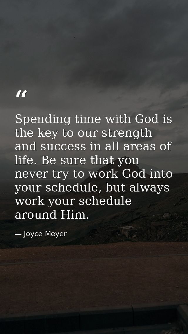 Spending time with God is the key to our strength and success in all areas of life. Be sure that you never try to work G — Joyce Meyer