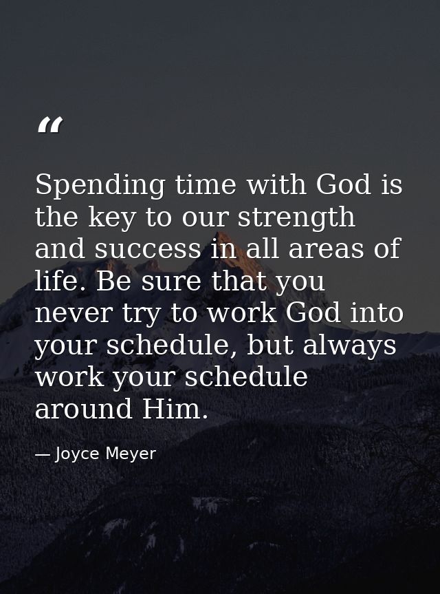 Spending time with God is the key to our strength and success in all areas of life. Be sure that you never try to work G — Joyce Meyer
