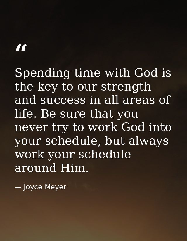 Spending time with God is the key to our strength and success in all areas of life. Be sure that you never try to work G — Joyce Meyer
