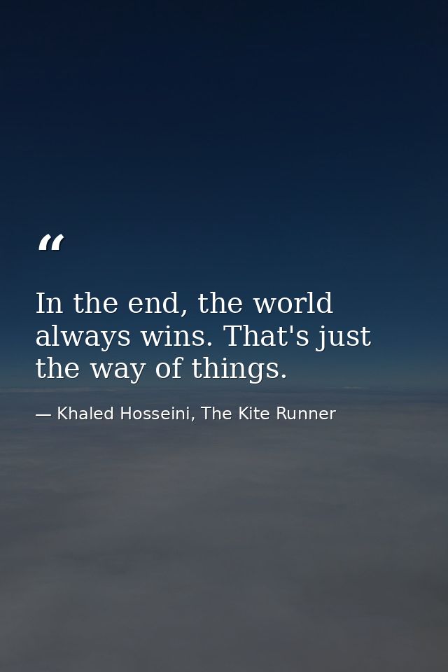 In the end, the world always wins. That's just the way of things. — Khaled Hosseini, The Kite Runner