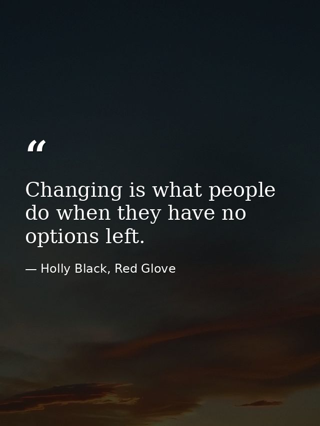 Changing is what people do when they have no options left. — Holly Black, Red Glove