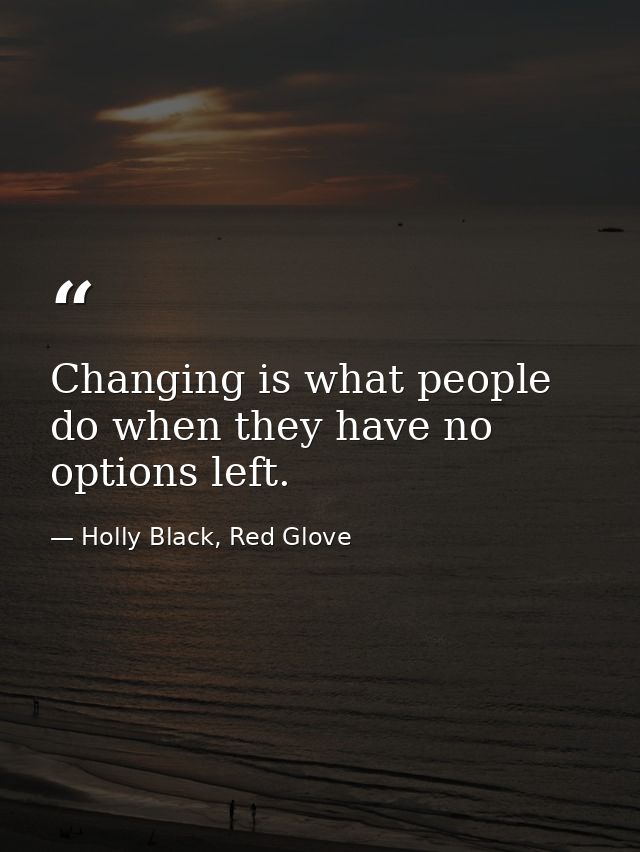 Changing is what people do when they have no options left. — Holly Black, Red Glove