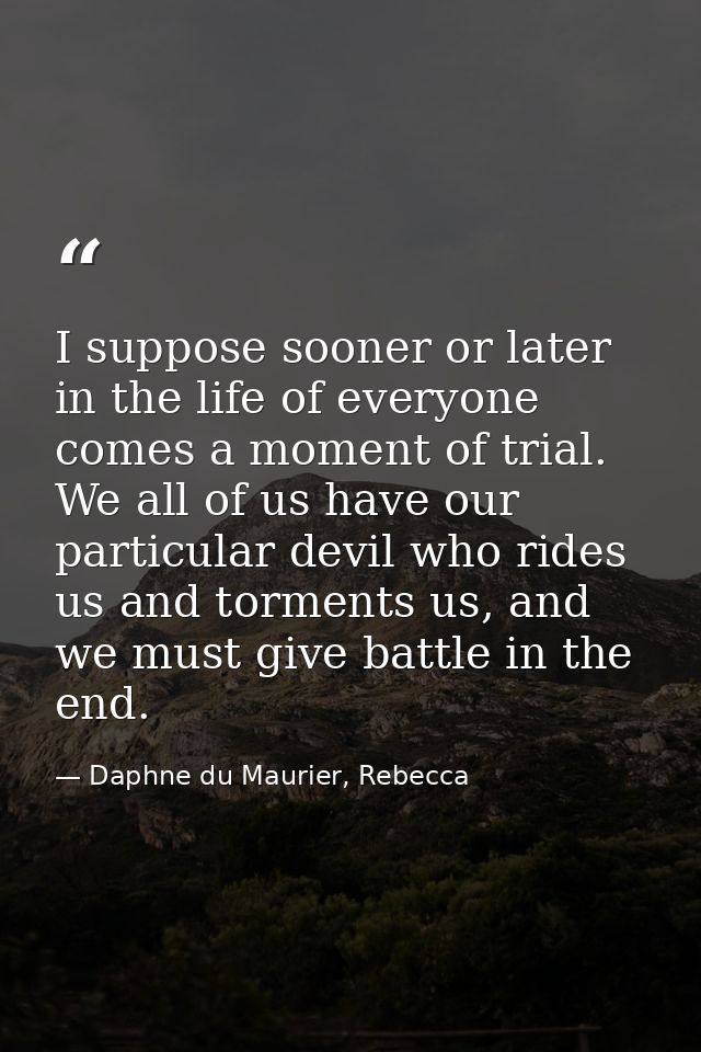 I suppose sooner or later in the life of everyone comes a moment of trial. We all of us have our particular devil who ri — Daphne du Maurier, Rebecca