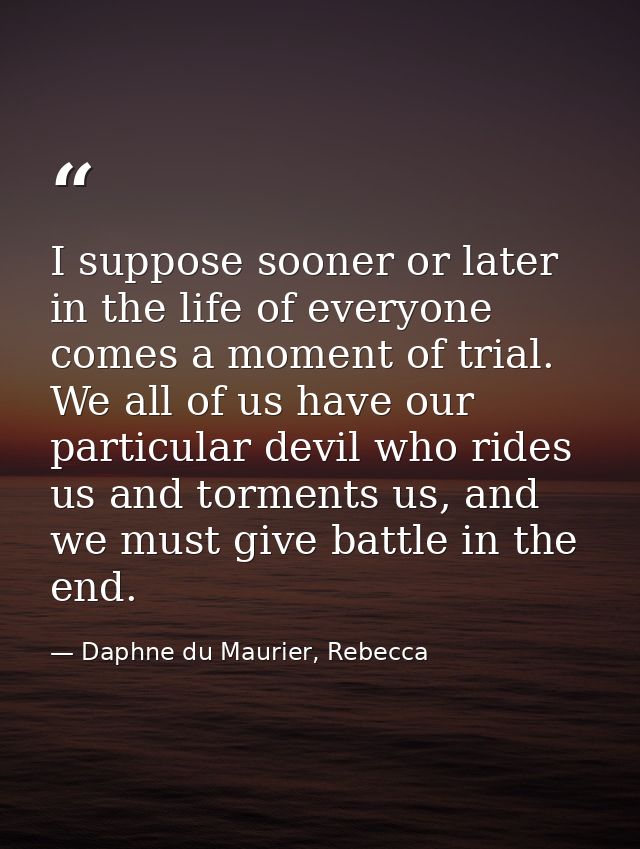 I suppose sooner or later in the life of everyone comes a moment of trial. We all of us have our particular devil who ri — Daphne du Maurier, Rebecca