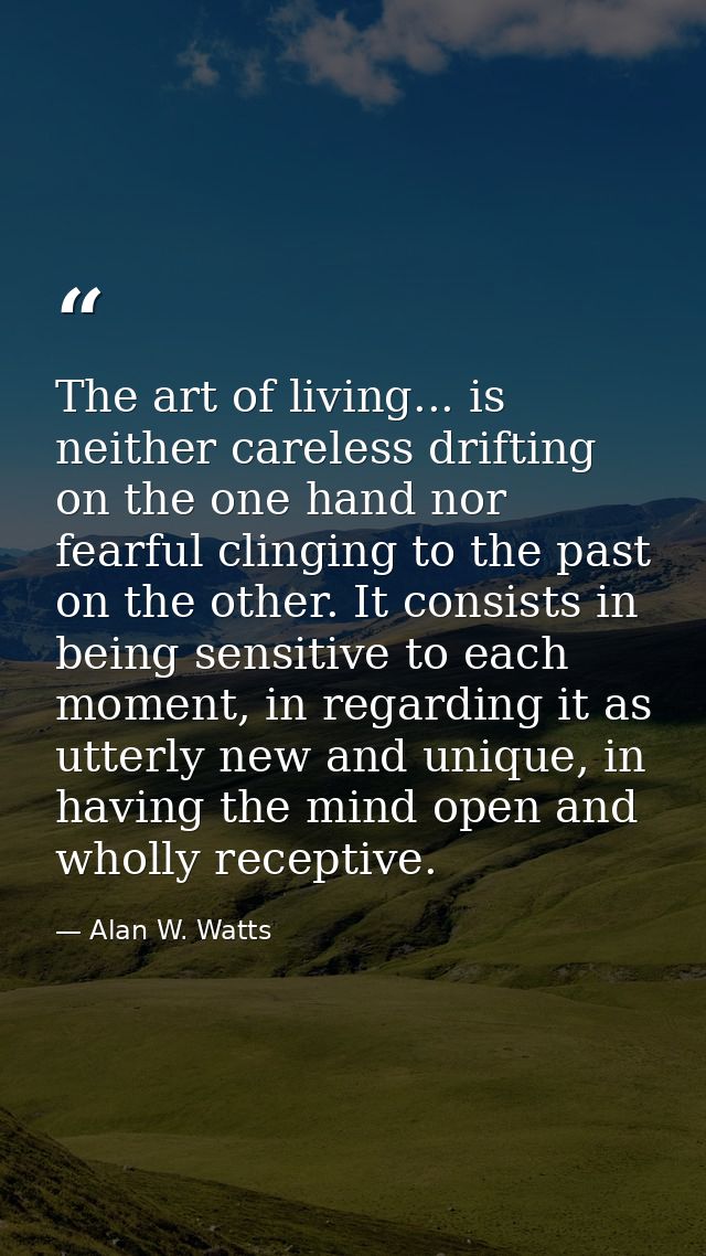 The art of living... is neither careless drifting on the one hand nor fearful clinging to the past on the other. It cons — Alan W. Watts